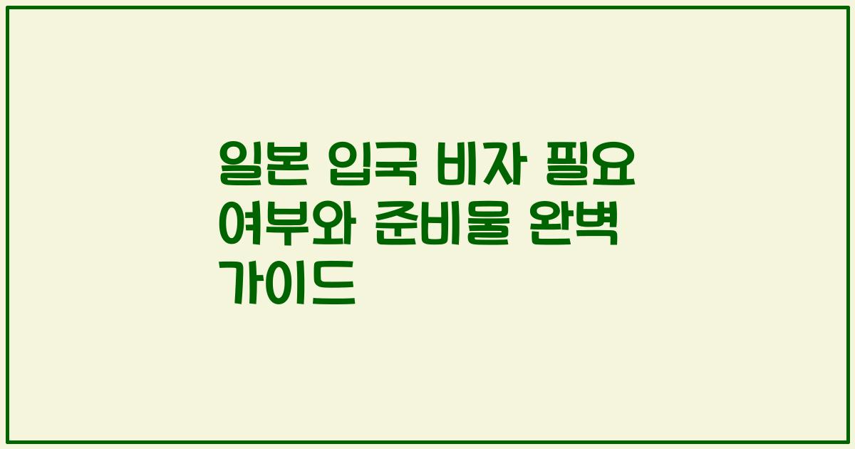일본 입국 비자 필요 여부와 준비물 완벽 가이드