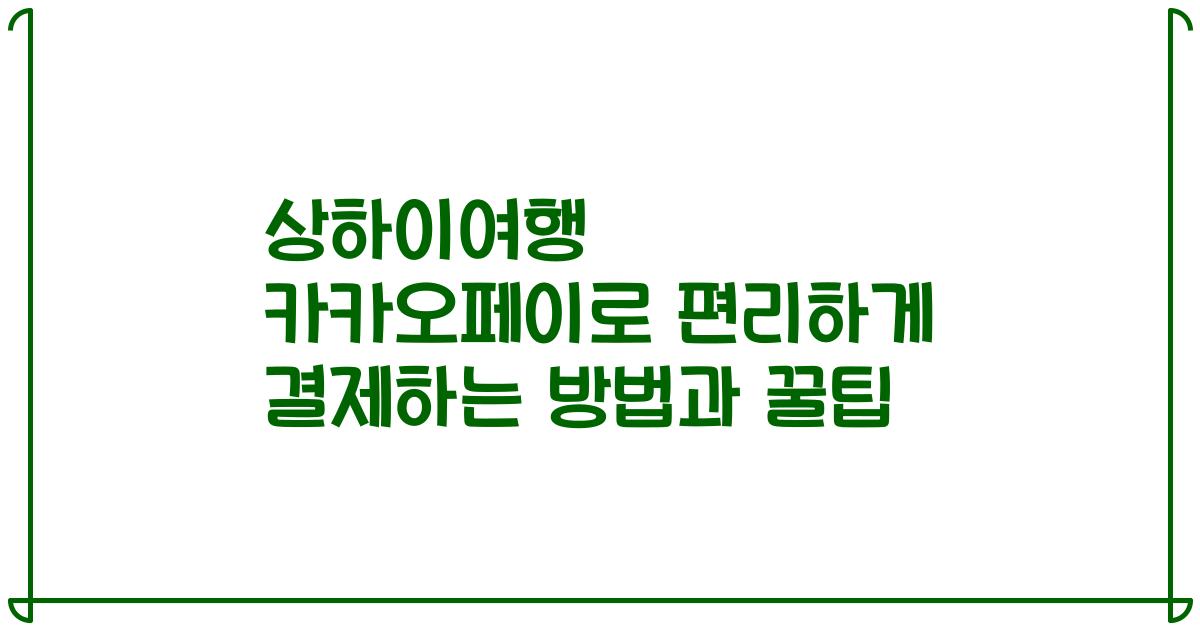 상하이여행 카카오페이로 편리하게 결제하는 방법과 꿀팁