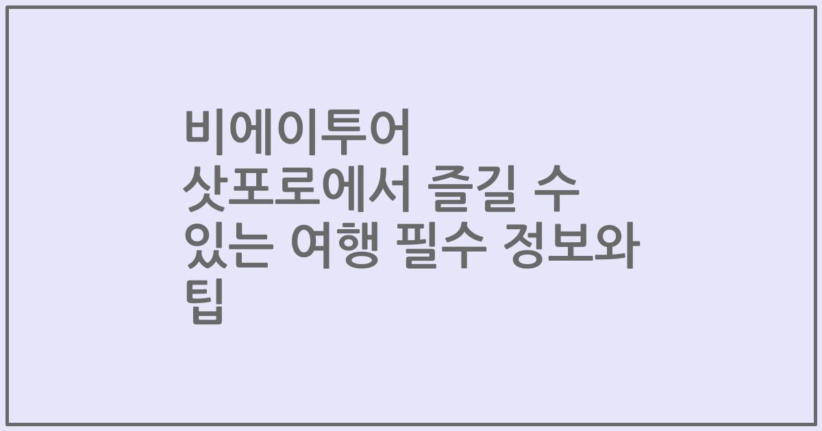 비에이투어 삿포로에서 즐길 수 있는 여행 필수 정보와 팁