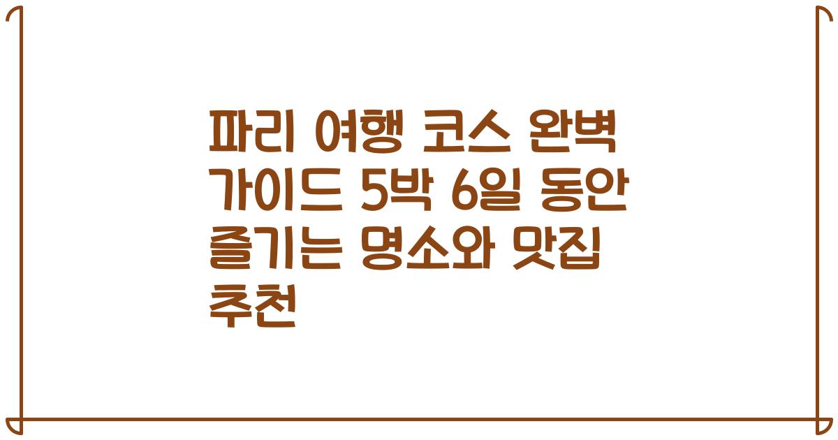 파리 여행 코스 완벽 가이드 5박 6일 동안 즐기는 명소와 맛집 추천