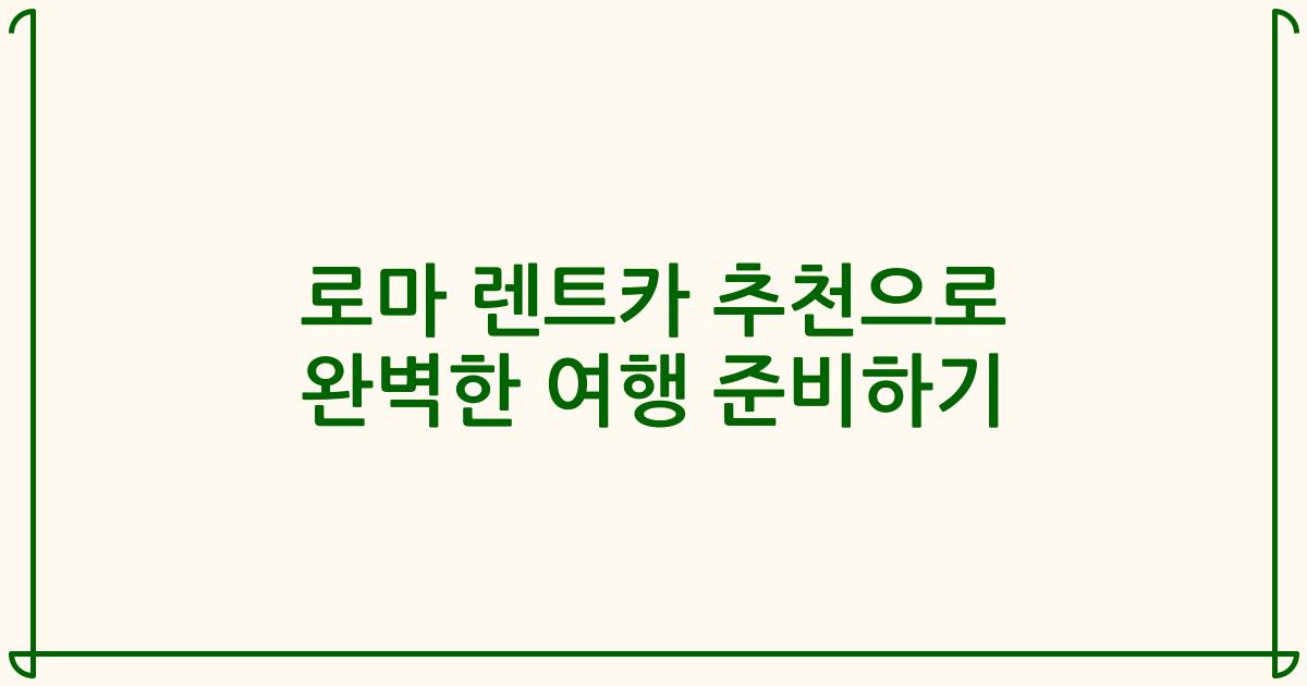 로마 렌트카 추천으로 완벽한 여행 준비하기