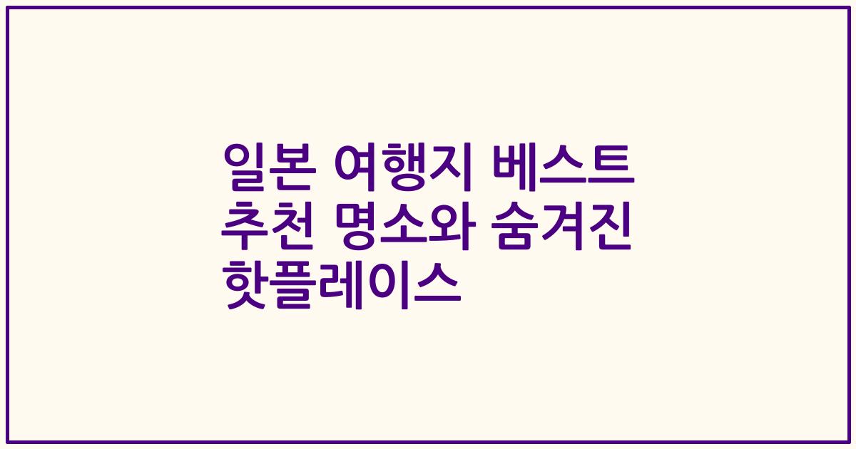 일본 여행지 베스트 추천 명소와 숨겨진 핫플레이스