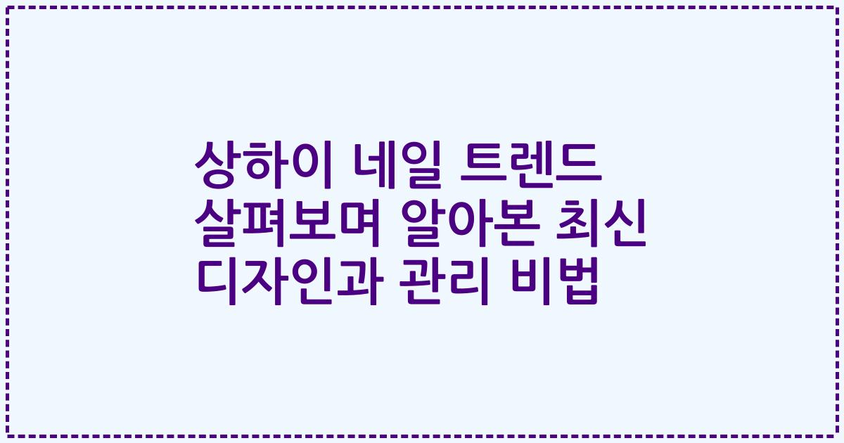 상하이 네일 트렌드 살펴보며 알아본 최신 디자인과 관리 비법