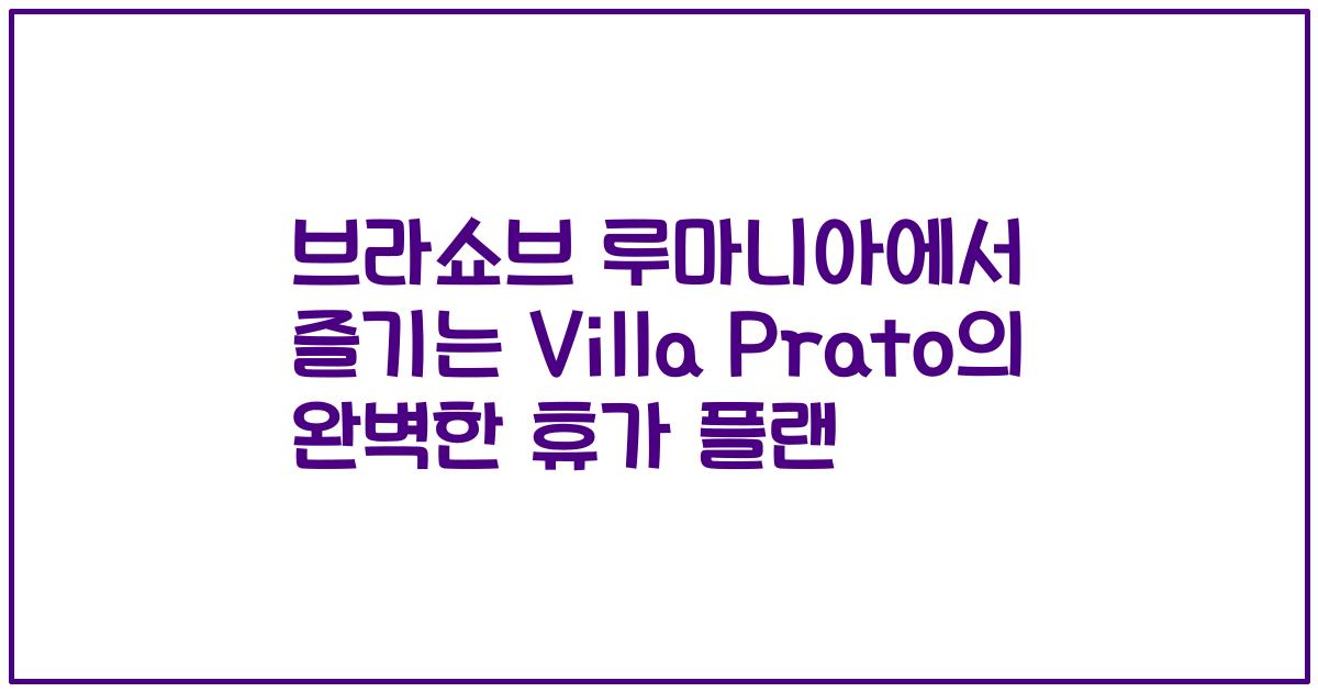 브라쇼브 루마니아에서 즐기는 Villa Prato의 완벽한 휴가 플랜