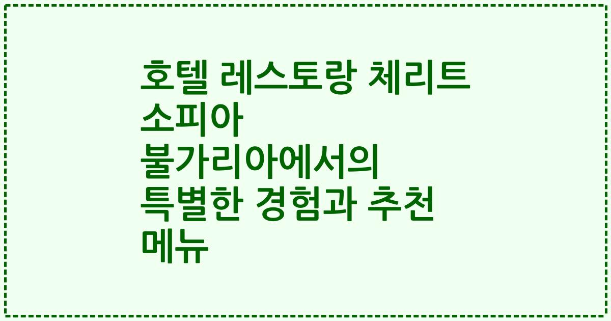 호텔 레스토랑 체리트 소피아 불가리아에서의 특별한 경험과 추천 메뉴