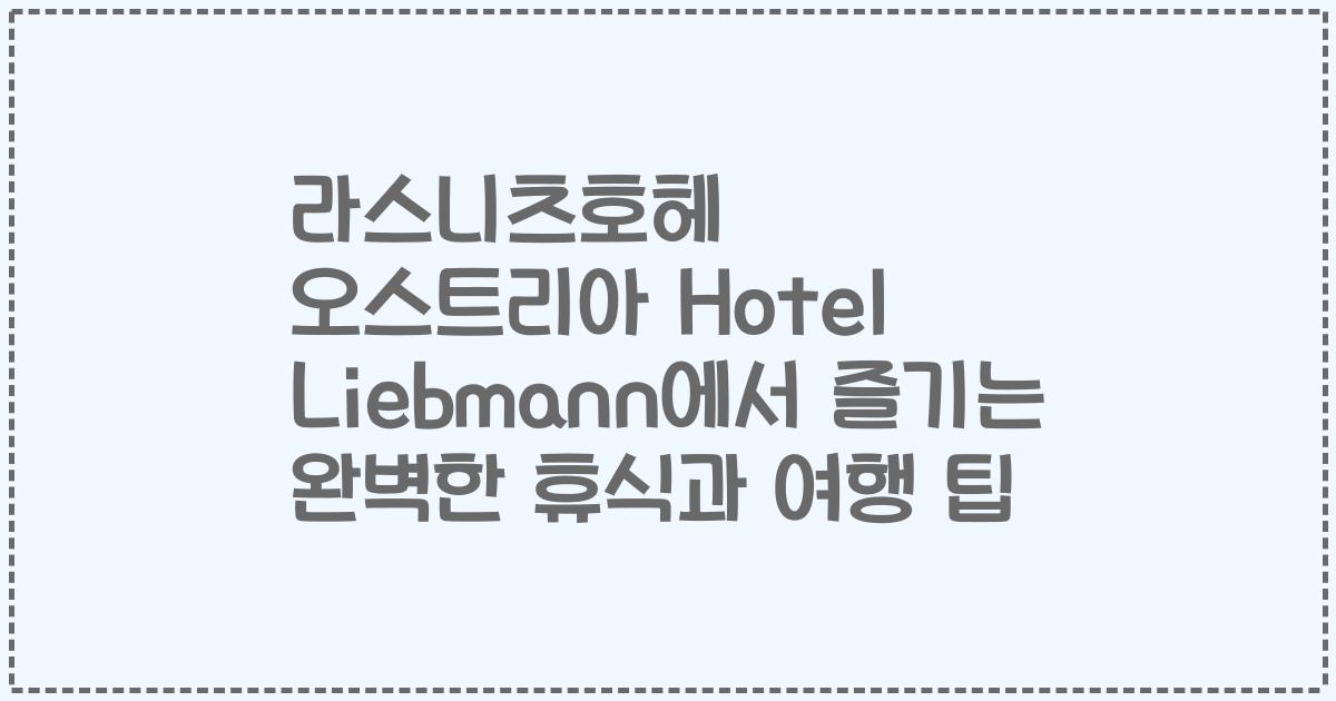 라스니츠호헤 오스트리아 Hotel Liebmann에서 즐기는 완벽한 휴식과 여행 팁