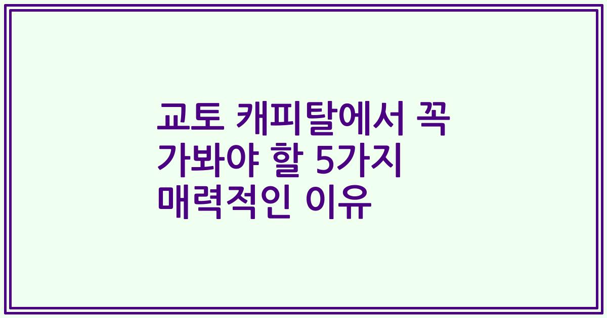 교토 캐피탈에서 꼭 가봐야 할 5가지 매력적인 이유