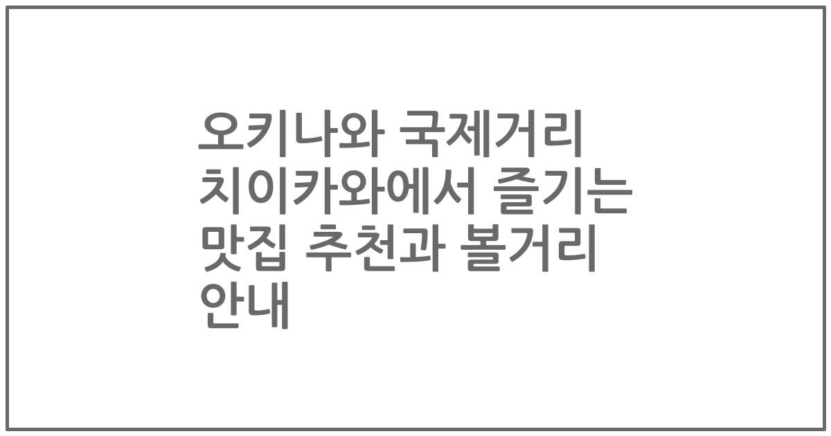 오키나와 국제거리 치이카와에서 즐기는 맛집 추천과 볼거리 안내