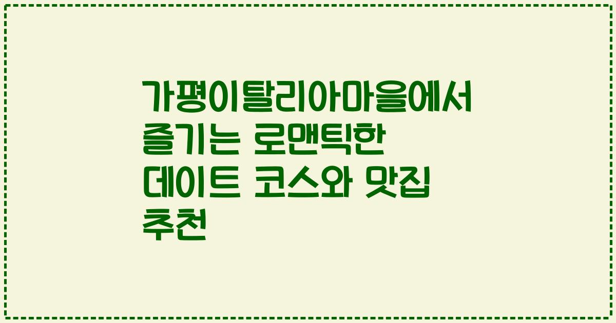 가평이탈리아마을에서 즐기는 로맨틱한 데이트 코스와 맛집 추천
