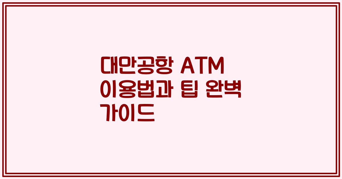 대만공항 ATM 이용법과 팁 완벽 가이드