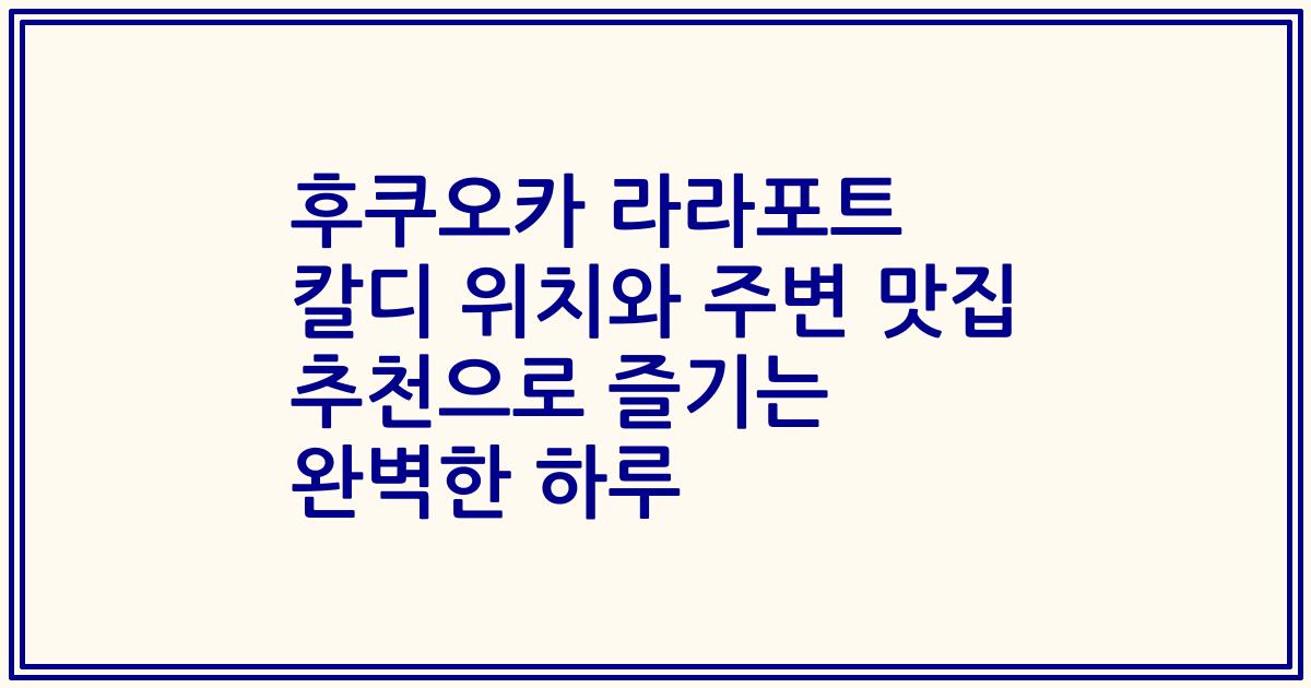 후쿠오카 라라포트 칼디 위치와 주변 맛집 추천으로 즐기는 완벽한 하루