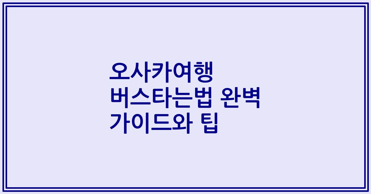 오사카여행 버스타는법 완벽 가이드와 팁