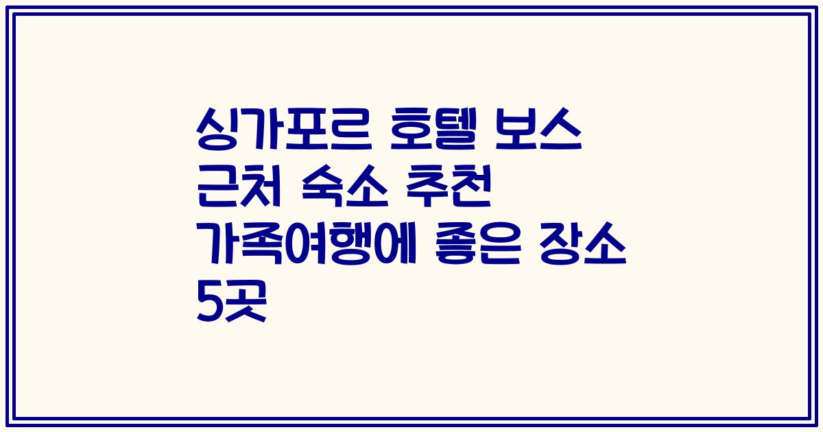 싱가포르 호텔 보스 근처 숙소 추천 가족여행에 좋은 장소 5곳