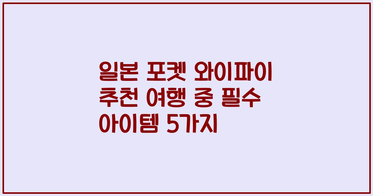 일본 포켓 와이파이 추천 여행 중 필수 아이템 5가지