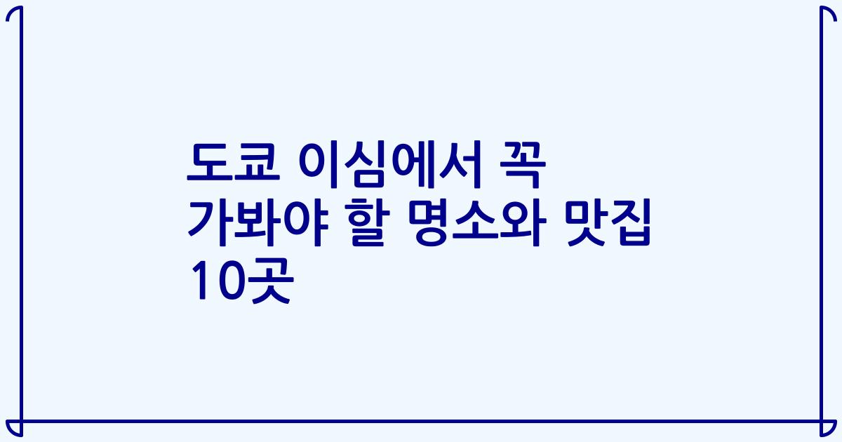 도쿄 이심에서 꼭 가봐야 할 명소와 맛집 10곳