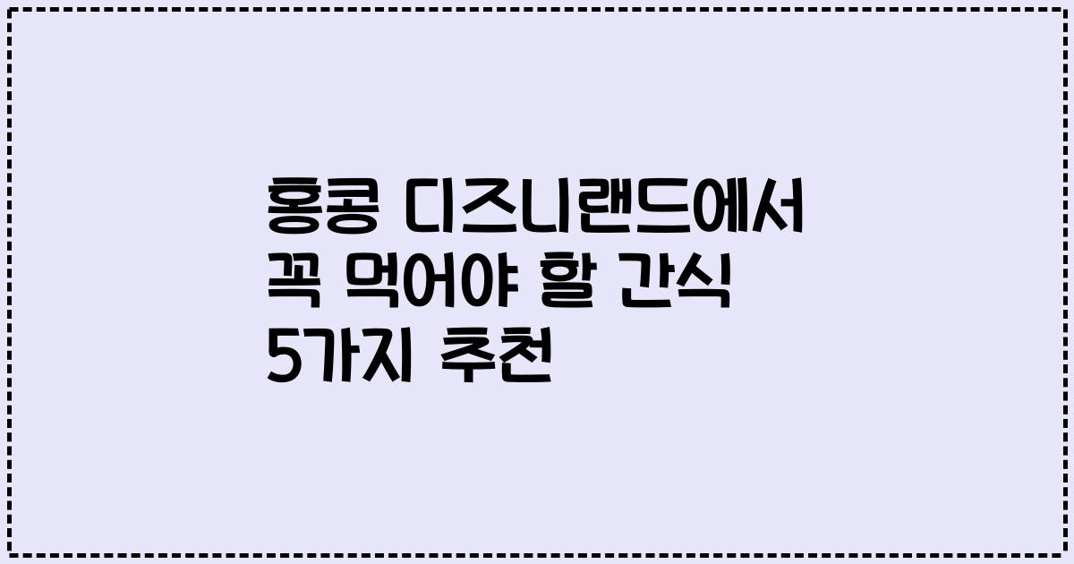 홍콩 디즈니랜드에서 꼭 먹어야 할 간식 5가지 추천