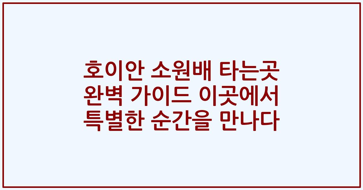 호이안 소원배 타는곳 완벽 가이드 이곳에서 특별한 순간을 만나다