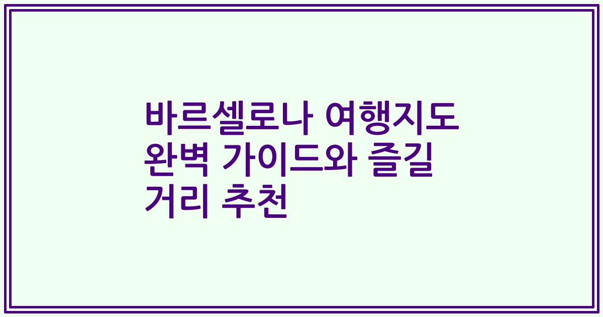 바르셀로나 여행지도 완벽 가이드와 즐길 거리 추천