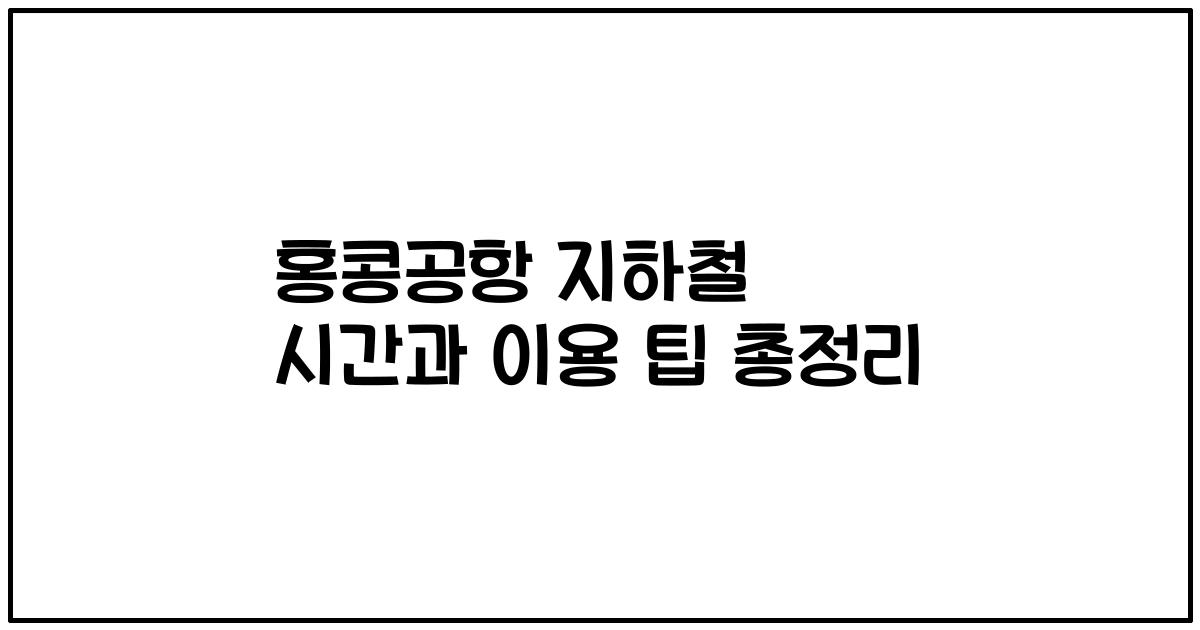 홍콩공항 지하철 시간과 이용 팁 총정리