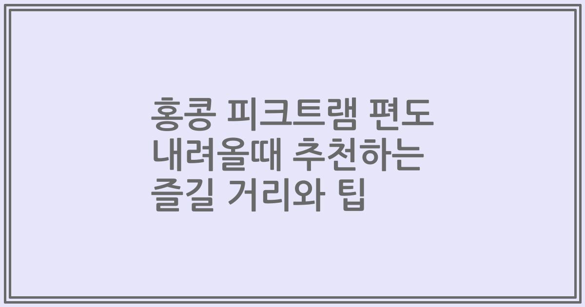 홍콩 피크트램 편도 내려올때 추천하는 즐길 거리와 팁