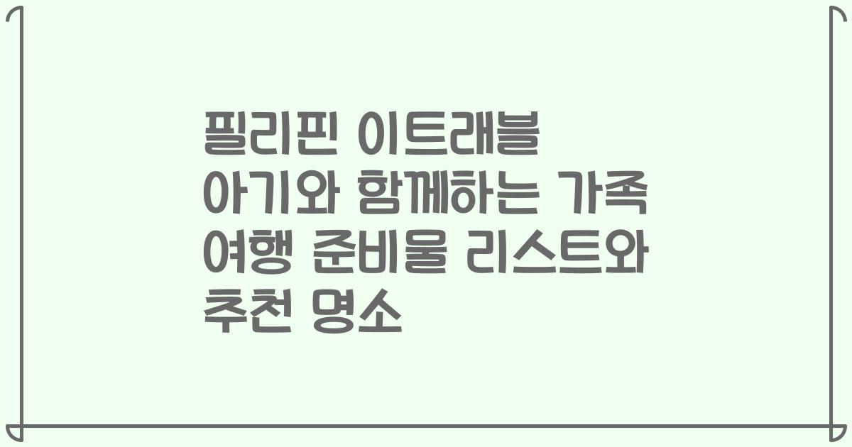필리핀 이트래블 아기와 함께하는 가족 여행 준비물 리스트와 추천 명소