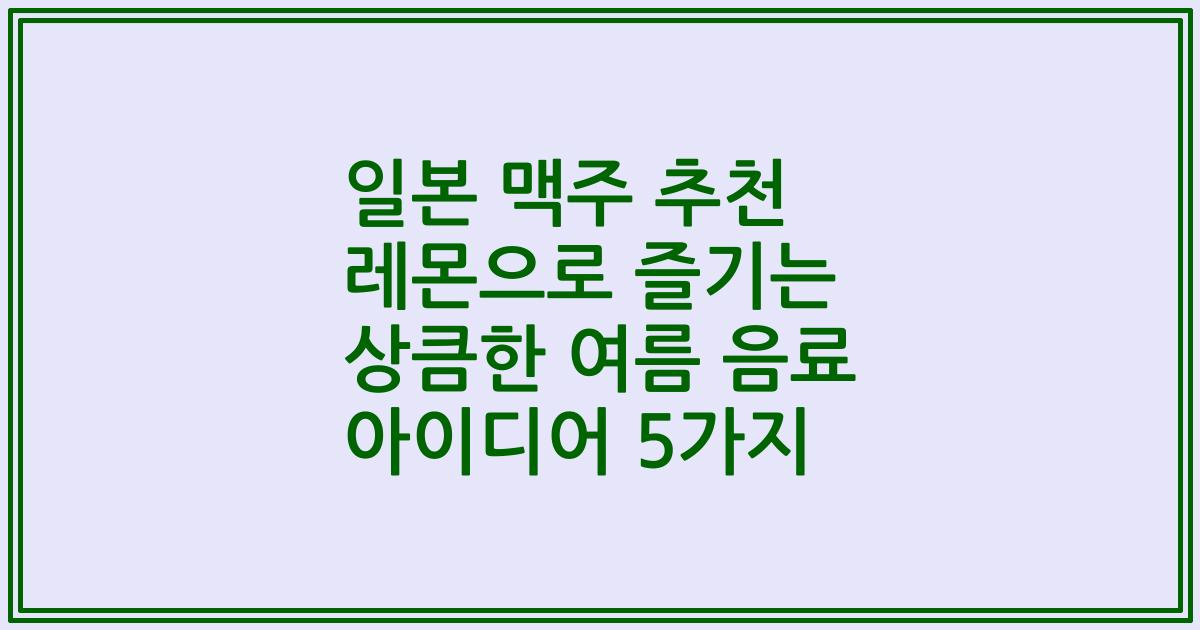 일본 맥주 추천 레몬으로 즐기는 상큼한 여름 음료 아이디어 5가지