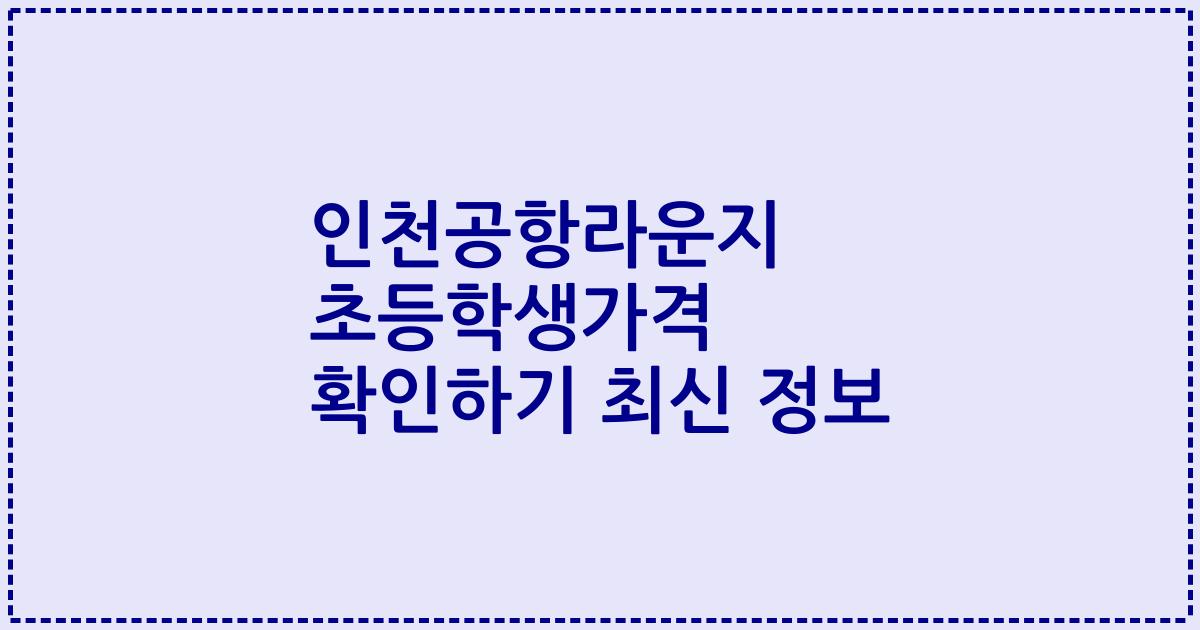 인천공항라운지 초등학생가격 확인하기 최신 정보