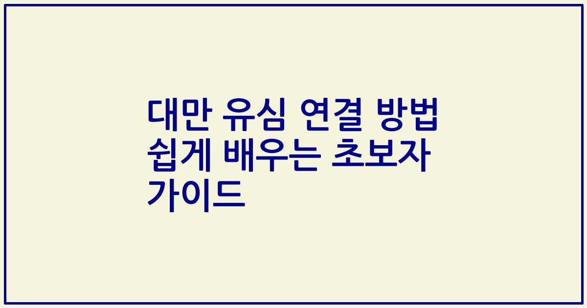 대만 유심 연결 방법 쉽게 배우는 초보자 가이드