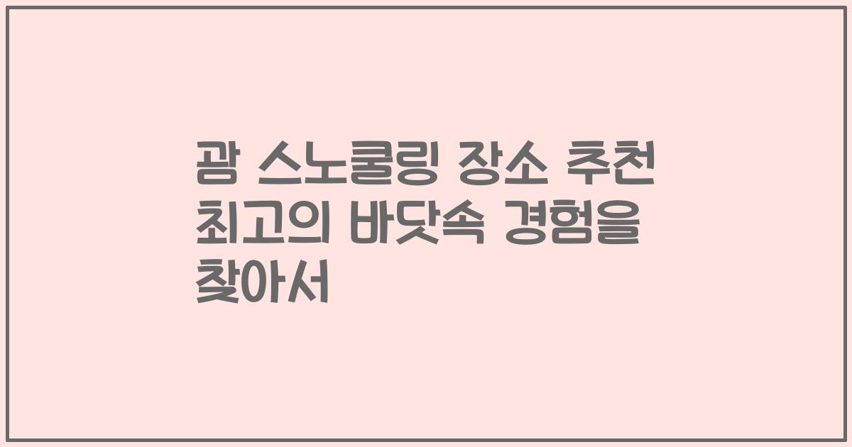 괌 스노쿨링 장소 추천 최고의 바닷속 경험을 찾아서