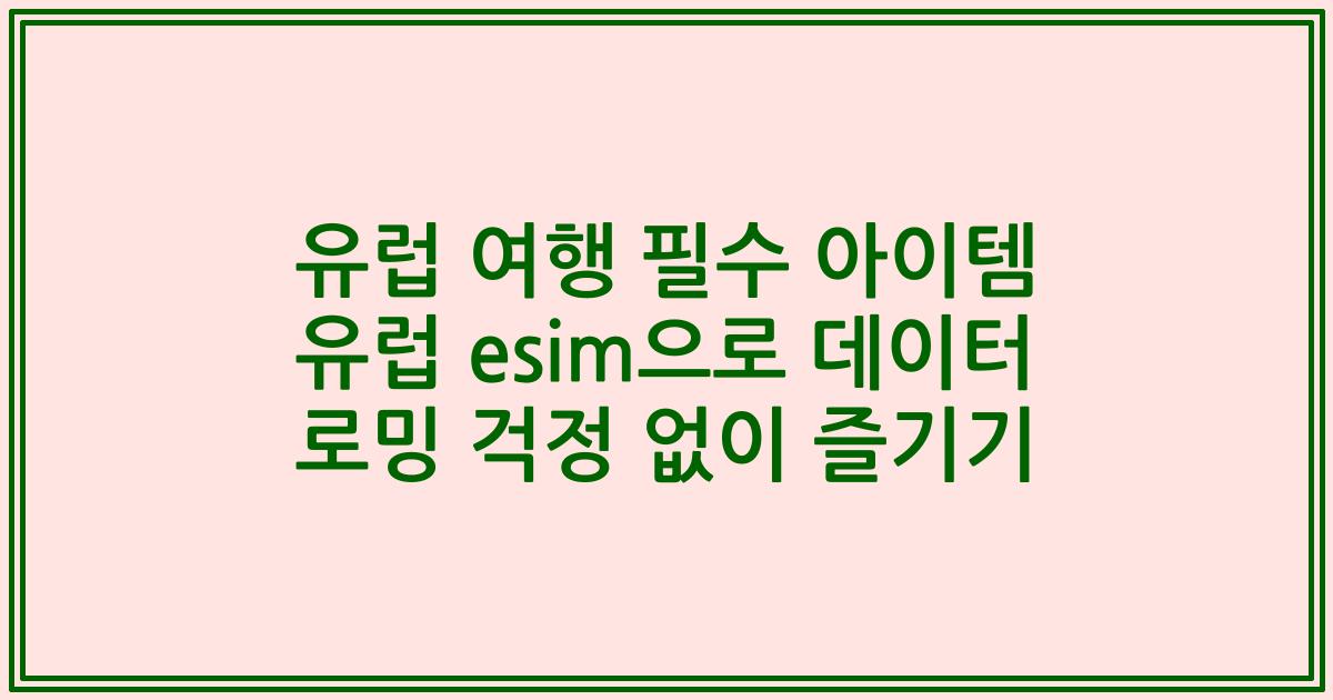 유럽 여행 필수 아이템 유럽 esim으로 데이터 로밍 걱정 없이 즐기기