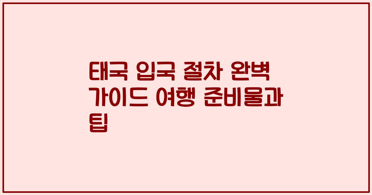태국 입국 절차 완벽 가이드 여행 준비물과 팁