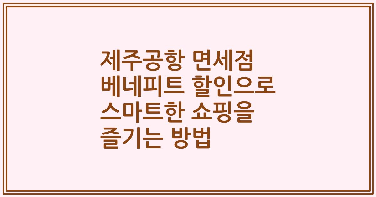제주공항 면세점 베네피트 할인으로 스마트한 쇼핑을 즐기는 방법