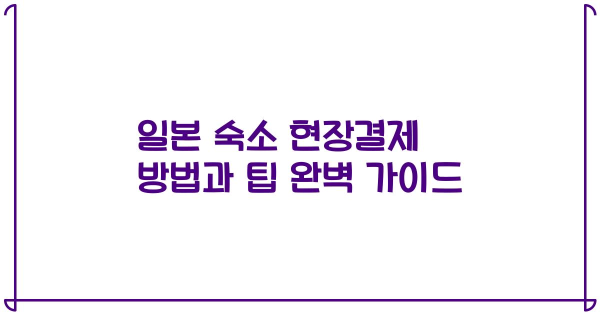 일본 숙소 현장결제 방법과 팁 완벽 가이드