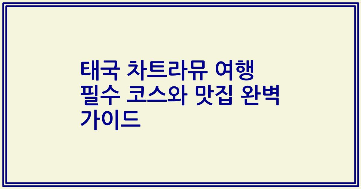 태국 차트라뮤 여행 필수 코스와 맛집 완벽 가이드