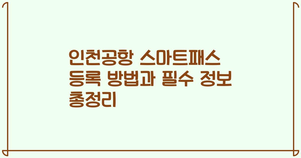 인천공항 스마트패스 등록 방법과 필수 정보 총정리