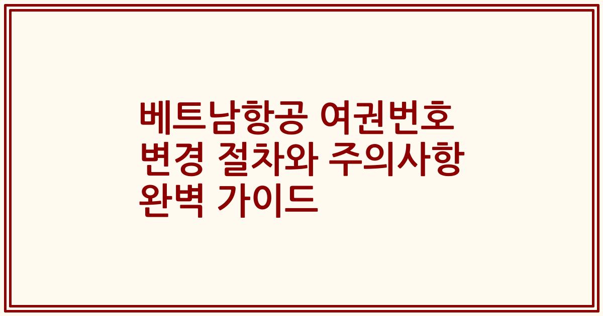 베트남항공 여권번호 변경 절차와 주의사항 완벽 가이드
