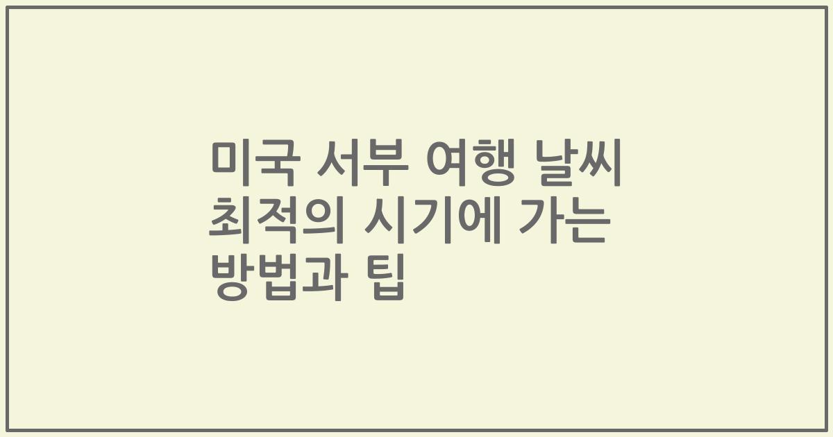 미국 서부 여행 날씨 최적의 시기에 가는 방법과 팁