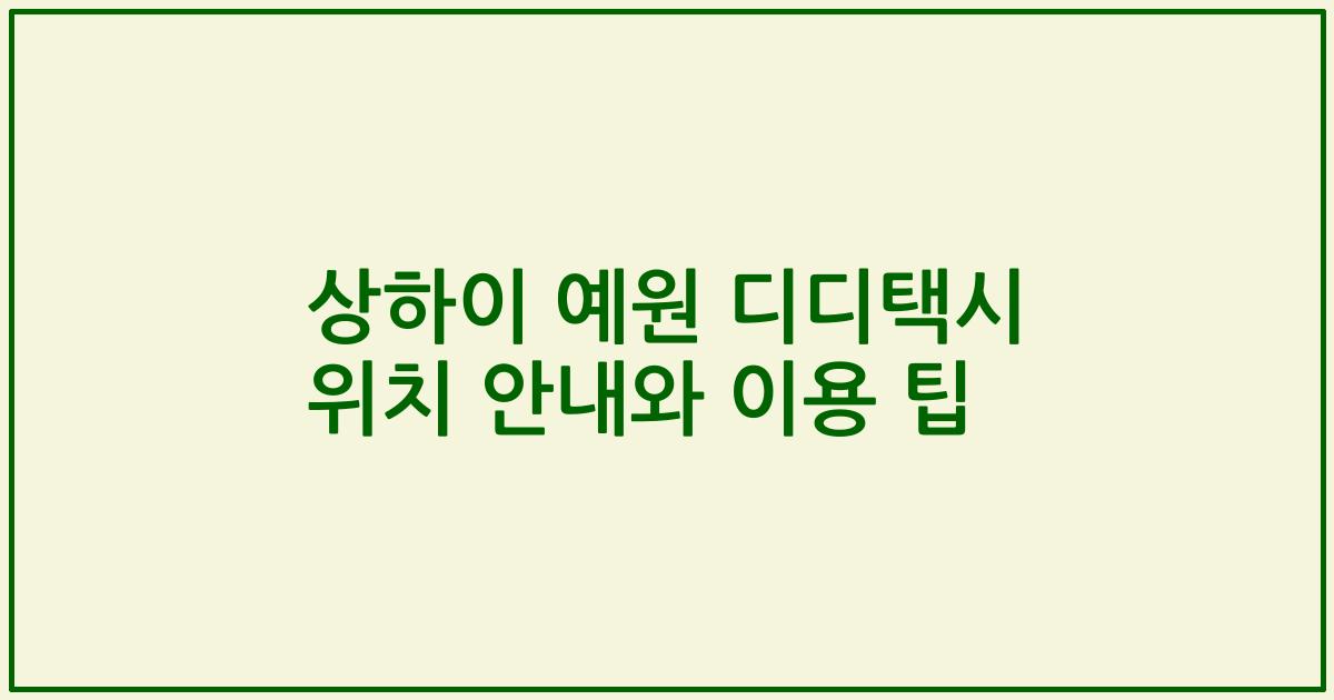 상하이 예원 디디택시 위치 안내와 이용 팁