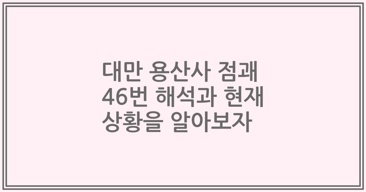 대만 용산사 점괘 46번 해석과 현재 상황을 알아보자