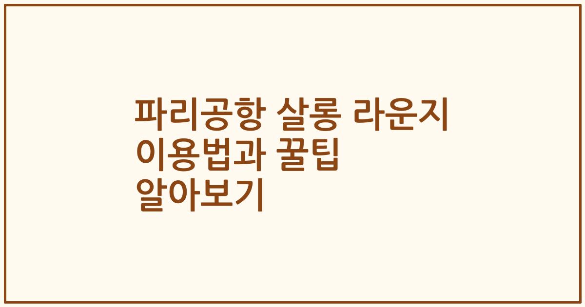 파리공항 살롱 라운지 이용법과 꿀팁 알아보기