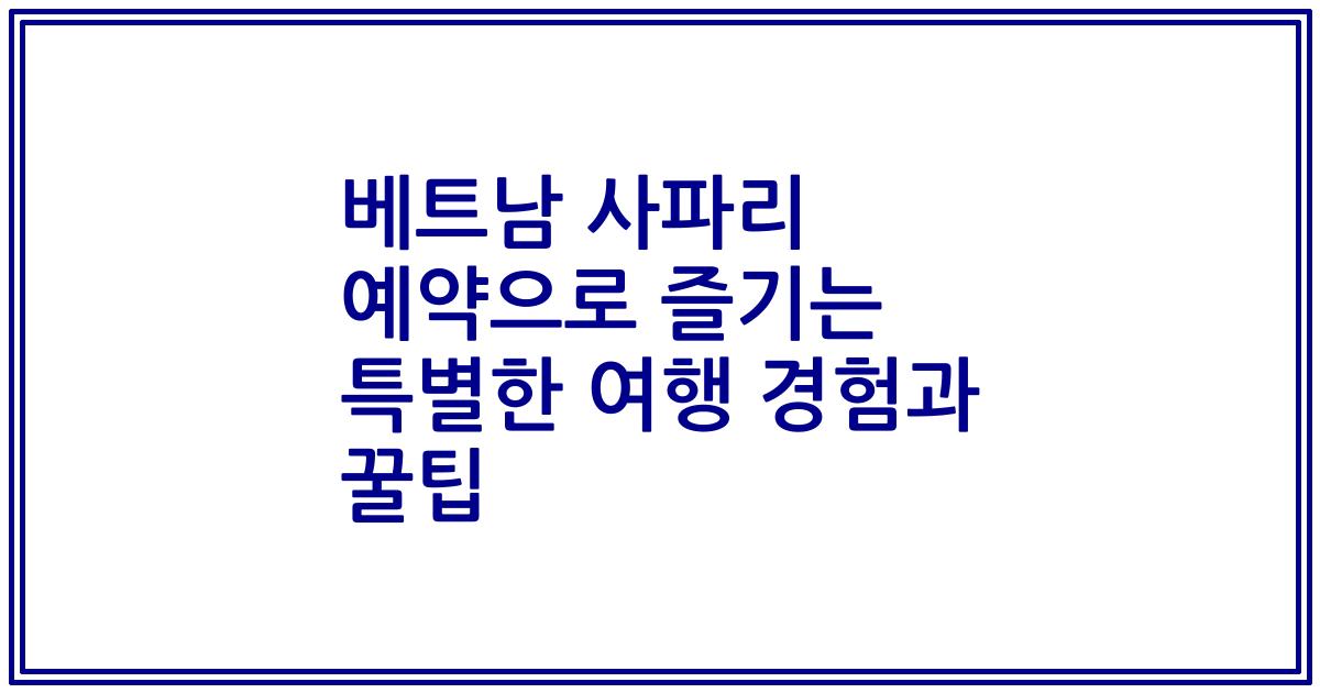 베트남 사파리 예약으로 즐기는 특별한 여행 경험과 꿀팁