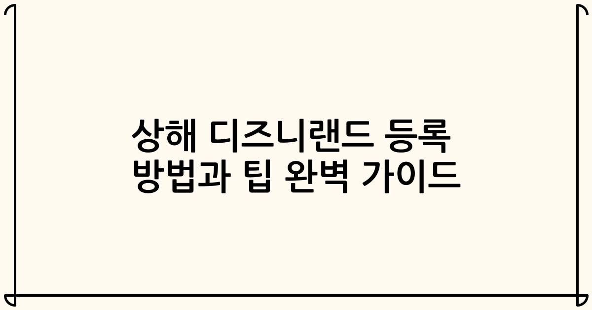 상해 디즈니랜드 등록 방법과 팁 완벽 가이드