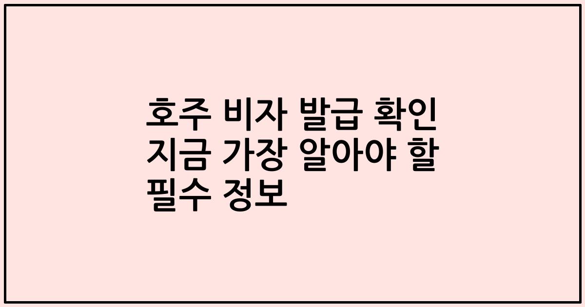 호주 비자 발급 확인 지금 가장 알아야 할 필수 정보