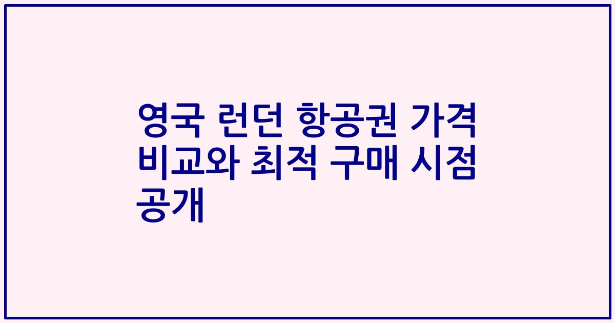 영국 런던 항공권 가격 비교와 최적 구매 시점 공개