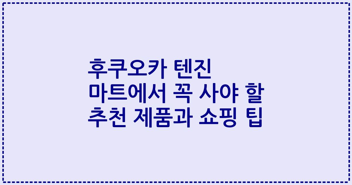 후쿠오카 텐진 마트에서 꼭 사야 할 추천 제품과 쇼핑 팁