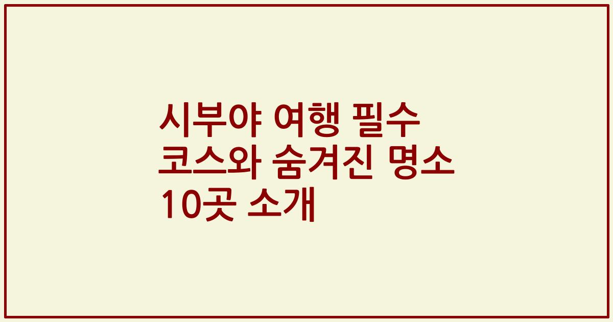 시부야 여행 필수 코스와 숨겨진 명소 10곳 소개
