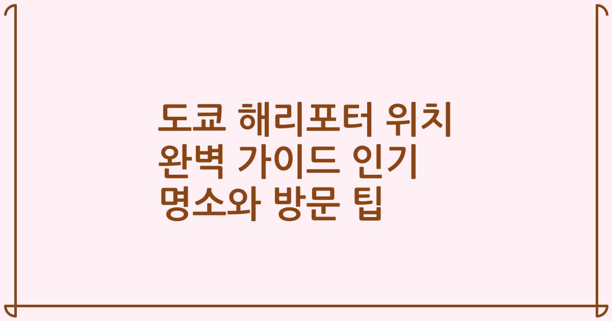 도쿄 해리포터 위치 완벽 가이드 인기 명소와 방문 팁