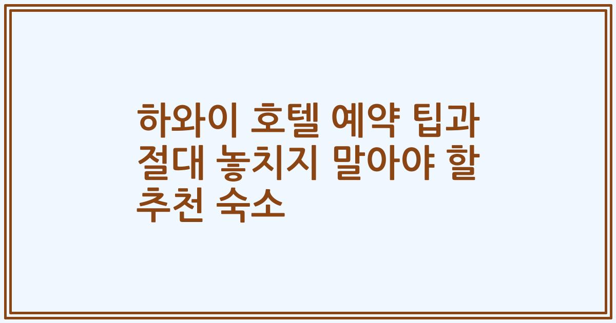 하와이 호텔 예약 팁과 절대 놓치지 말아야 할 추천 숙소