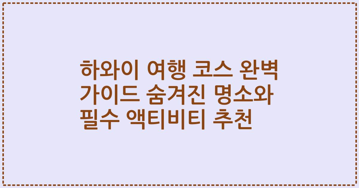 하와이 여행 코스 완벽 가이드 숨겨진 명소와 필수 액티비티 추천
