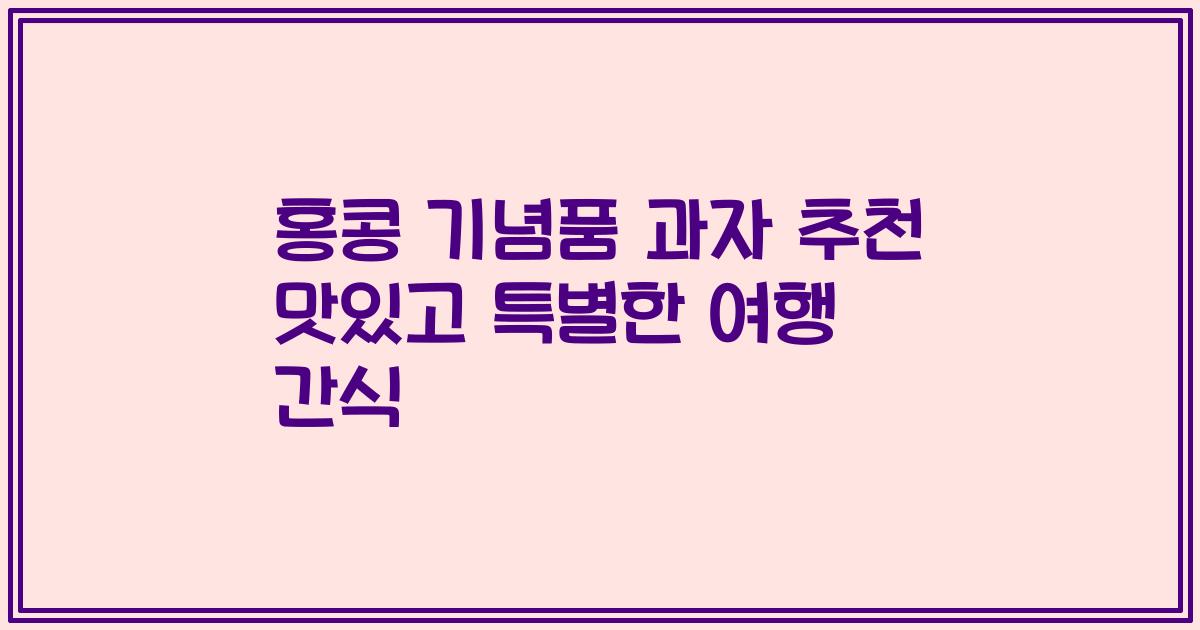 홍콩 기념품 과자 추천 맛있고 특별한 여행 간식